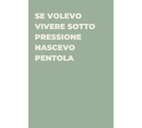 Se volevo vivere sotto pressione nascevo pentola - Taccuino divertente per appunti e idee | Quaderno simpatico da ufficio: Taccuino divertente per ... amici e amiche | Umorismo da ufficio