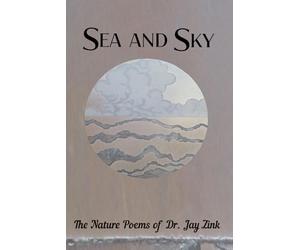 Sea and Sky: The Nature Poems of Dr. Jay Zink