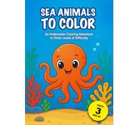 Sea Animals to Color: An Underwater Coloring Adventure in Three Levels of Difficulty - 36 Sea Animals to Color for Kids Ages 3 and Up - From Easy ... - Perfect for Kindergarten and Preschool