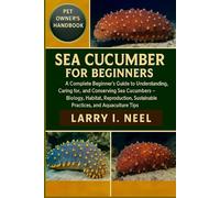 SEA CUCUMBER FOR BEGINNERS: A Complete Beginner’s Guide to Understanding, Caring for, and Conserving Sea Cucumbers - Biology, Habitat, Reproduction, Sustainable Practices, and Aquaculture Tips.