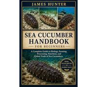 SEA CUCUMBER HANDBOOK: A Complete Guide to Biology, Farming, Processing, Nutrition, and Global Trade of Sea Cucumbers.