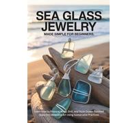 Sea Glass Jewelry Made Simple for Beginners: Learn How to Prepare, Wrap, Drill, and Style Ocean-Tumbled Glass into Wearable Art Using Sustainable Practices