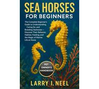 SEA HORSES FOR BEGINNERS: The Complete Beginner’s Guide to Understanding, Caring for, and Breeding Seahorses - Discover Their Behavior, Habitat, Feeding, and the Magic of Marine Life at Home.