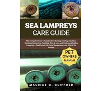 SEA LAMPREYS CARE GUIDE: The Complete Owner’s Handbook for Raising, Feeding, Nutrition, Breeding, Interaction, Handling, Pros & cons, and ... Cycle Management, and Ethical Pet Keeping