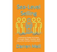 Sea-Level Selling: Unlocking Sales Success Through Heart, Humor, and Genuine Human Connection