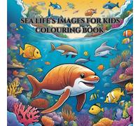 SEA LIFE'S IMAGES FOE KIDS COLOURING BOOK: Learn about sea creatures and enjoy coloring