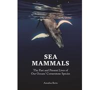 Sea Mammals: The Past and Present Lives of Our Oceans' Cornerstone Species