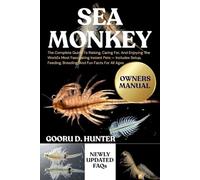 SEA MONKEY: The Complete Guide To Raising, Caring For, And Enjoying The World's Most Fascinating Instant Pets - Includes Setup, Feeding, Breeding, And Fun Facts For All Ages