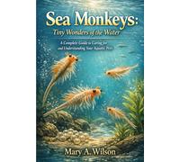 Sea Monkeys: Tiny Wonders of the Water: A Complete Guide to Caring for and Understanding Your Aquatic Pets
