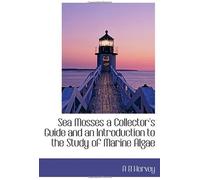 Sea Mosses A Collector's Guide And An Introduction To The Study Of Marine Algae