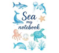 Sea My Notebook - Cute Ocean Animal Journal for Everyone: Filled with Cute Watercolor Sea Creatures Like Turtles, Starfish, and Dolphins | Great for ... to Little Explorers | 6”x9”, 120 Pages