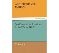 Sea Power In Its Relations To The War Of 1812 Volume 1