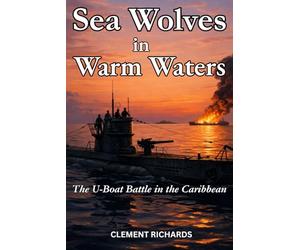 Sea Wolves in Warm Waters: The U-boat Battle in the Caribbean