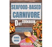 Seafood-Based Carnivore Diet Cookbook: The Ultimate Guide To Get You Started On A Fish-Based Diet With Delicious High Protein & Low Carb Diet Recipes For Optimal Health And Weight Loss