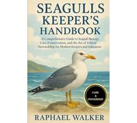 SEAGULLS KEEPER'S HANDBOOK: A Comprehensive Guide to Seagull Biology, Care, Conservation, and the Art of Ethical Stewardship for Modern Keepers and Educators