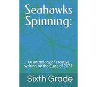 Seahawks Spinning:: A sixth-grade anthology of creative writing by the Class of 2031