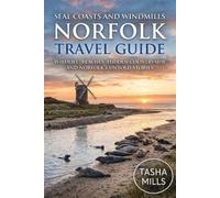 SEAL COASTS AND WINDMILLS NORFOLK TRAVEL GUIDE: Wildlife Beaches Hidden Countryside and Norfolk's Untold Stories