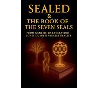Sealed & The Book of the Seven Seals: From Genesis to Revelation - Conscciousness Creates Reality