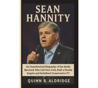 SEAN HANNITY: An Unauthorized Biography of the Media Maverick Who Left New York, Built a Florida Empire and Redefined Conservative TV