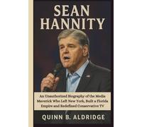 SEAN HANNITY: An Unauthorized Biography of the Media Maverick Who Left New York, Built a Florida Empire and Redefined Conservative TV