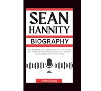 SEAN HANNITY BIOGRAPHY: From Radio Rebel To Fox News Powerhouse - The Inspiring Story Of America’s Most Influential Conservative Voice And His Unstoppable Rise In Modern Media