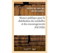 Séance publique pour la distribution des médailles et des encouragemens décernés par la ville Société des amis des arts de Cambrai (Auteur)