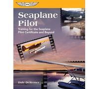 Seaplane Pilot: Training for the Seaplane Pilot Certificate and Beyond