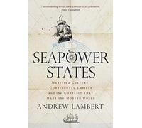Seapower States: Maritime Culture, Continental Empires and the Conflict That Made the Modern World