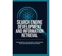 SEARCH ENGINE DEVELOPMENT AND INFORMATION RETRIEVAL: Indexing Algorithms Query Processing Ranking Techniques Search Optimization and Data Retrieval Systems