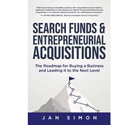 Search Funds & Entrepreneurial Acquisitions: The Roadmap for Buying a Business and Leading it to the Next Level