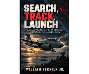 SEARCH, TRACK, LAUNCH: A Vietnam War Novel of the EA-6B Prowler and the Radar That Learned Its Enemy