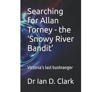 Searching For Allan Torney - The 'snowy River Bandit': Victoria's Last Bushranger