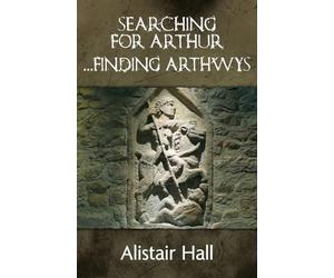 Searching for Arthur ... Finding Arthwys: The Real Arthur: A New History of a Northern Warlord in Dark Age Britain