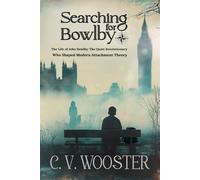 Searching for Bowlby: The Life of John Bowlby - The Quiet Revolutionary Who Shaped Modern Attachment Theory