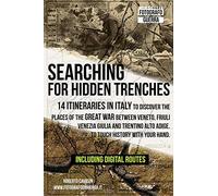 Searching For Hidden Trenches: 14 Itineraries In Italy To Discover The Places Of The Great War Between Veneto, Friuli Venezia Giulia And Trentino Alto Adige. To Touch History With Your Hand.