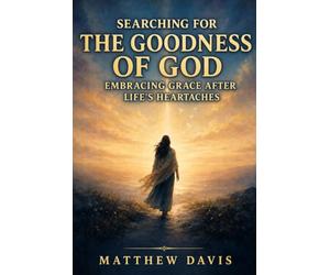 SEARCHING FOR THE GOODNESS OF GOD: EMBRACING GRACE AFTER LIFE'S HEARTACHES