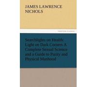 Searchlights On Health: Light On Dark Corners A Complete Sexual Science And A Guide To Purity And Physical Manhood, Advice To Maiden, Wife, And Mother, Love, Courtship, And Marriage