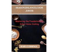 Season, Balance, Cook, Savor: Mastering the Foundations of Great Home Cooking