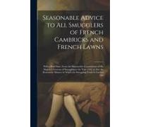 Seasonable Advice To All Smugglers Of French Cambricks And French Lawns; With A Brief State, From The Honourable Commissions Of His Majesty's Customs Of Smuggling In The Year 1745; As Also The Destruc