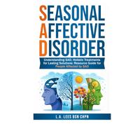 Seasonal Affective Disorder: Understanding SAD, Holistic Treatments for Lasting Solutions: Resource Guide for People Affected by SAD