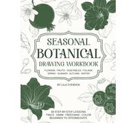 Seasonal Botanical Drawing Workbook: Learn How to Draw Flowers, Fruits, Vegetables, and Foliage with 50 Step-by-Step Lessons and Guided Practice for Adult Beginners