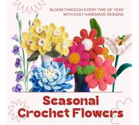 Seasonal Crochet Flowers: Bloom Through Every Time of Year with Easy Handmade Designs