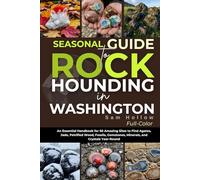 Seasonal Guide To Rockhounding In Washington (FULL-COLOR): An Essential Handbook for 50 Amazing Sites to Find Agates, Jade, Petrified Wood, Fossils, Gemstones, Minerals, and Crystals Year-Round