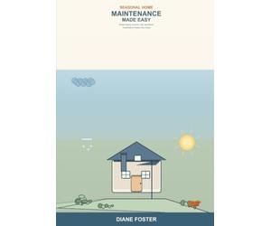 Seasonal Home Maintenance Made Easy: A Beginner's Guide to Year-Round Home Care -- Simple Spring, Summer, Fall, and Winter Checklists to Prevent Costly Repairs and Keep Your Home Safe