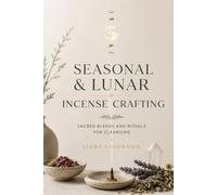 Seasonal & Lunar Incense Crafting: Sacred Blends and Rituals for Cleansing