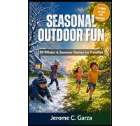 Seasonal Outdoor Fun: 30 Winter & Summer Games for Families: 30 Step-by-Step Winter & Summer Games for the Whole Family, No Prep, No Gear, Just Real Fun