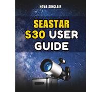 SEASTAR S30 USER GUIDE: A Practical Manual for Setup, App Control, and Night Sky Exploration