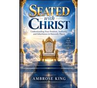 SEATED WITH CHRIST IN HEAVENLY PLACES: Understand Your Position. Walk in Authority. Live in Victory.