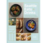 Seattle Eats + Drinks: Favorite Recipes from the City's Top Chefs, Bartenders, and Bakers