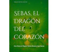 Sebas, El Dragón Del Corazón: Una Historia Mágica Sobre Abrazos Que Sanan